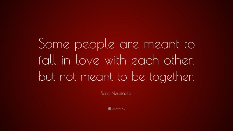 Scott Neustadter Quote: “Some people are meant to fall in love with each other, but not meant to be together.”