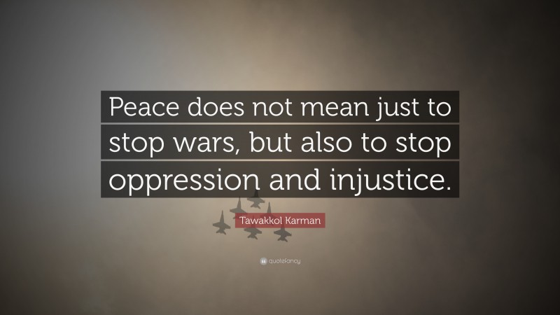 Tawakkol Karman Quote: “Peace does not mean just to stop wars, but also to stop oppression and injustice.”