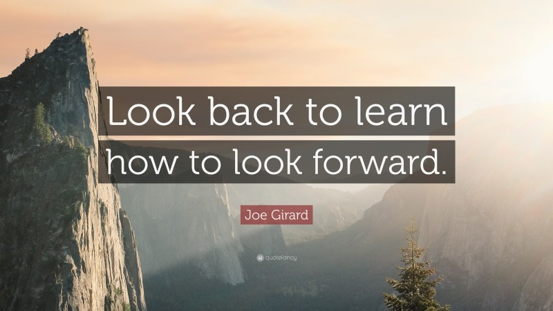 Joe Girard Quote: “Look back to learn how to look forward.”