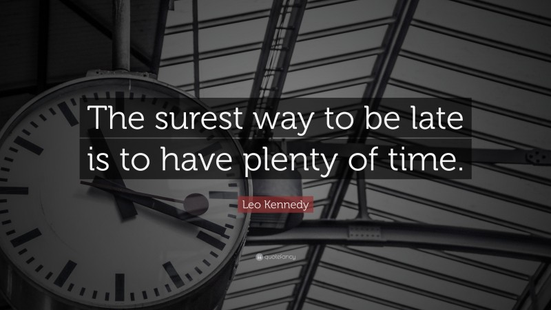 Leo Kennedy Quote: “The surest way to be late is to have plenty of time.”