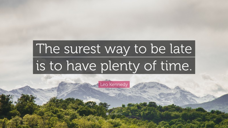 Leo Kennedy Quote: “The surest way to be late is to have plenty of time.”