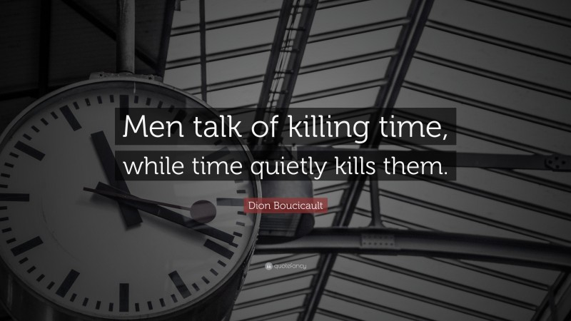 Dion Boucicault Quote: “Men talk of killing time, while time quietly kills them.”