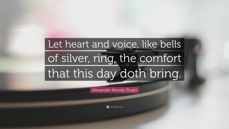 Alexander Moody Stuart Quote: “Let heart and voice, like bells of silver, ring, the comfort that this day doth bring.”