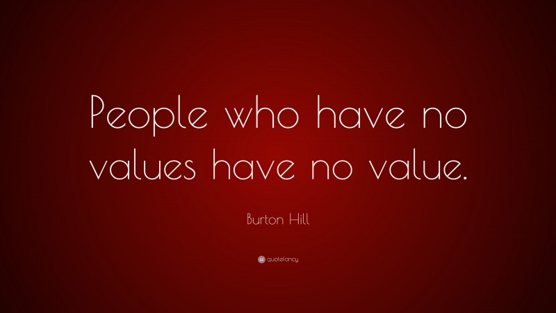 Burton Hill Quote: “People who have no values have no value.”