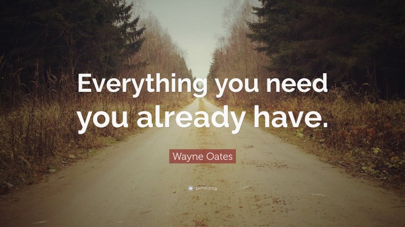 Wayne Oates Quote: “Everything you need you already have.”