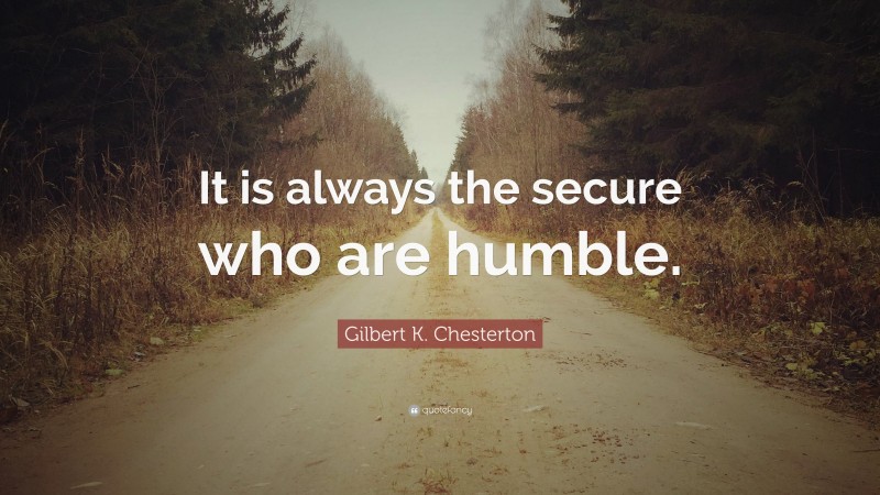 Gilbert K. Chesterton Quote: “It is always the secure who are humble.”