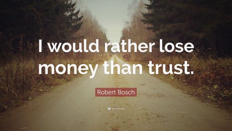 Robert Bosch Quote: “I would rather lose money than trust.”