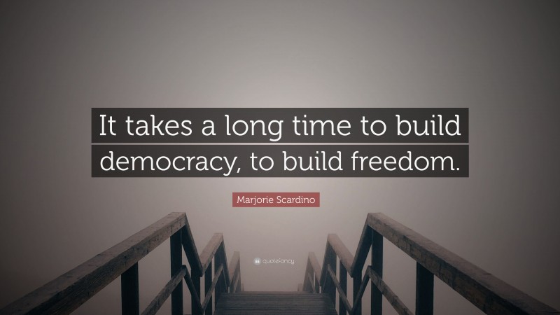 Marjorie Scardino Quote: “It takes a long time to build democracy, to build freedom.”