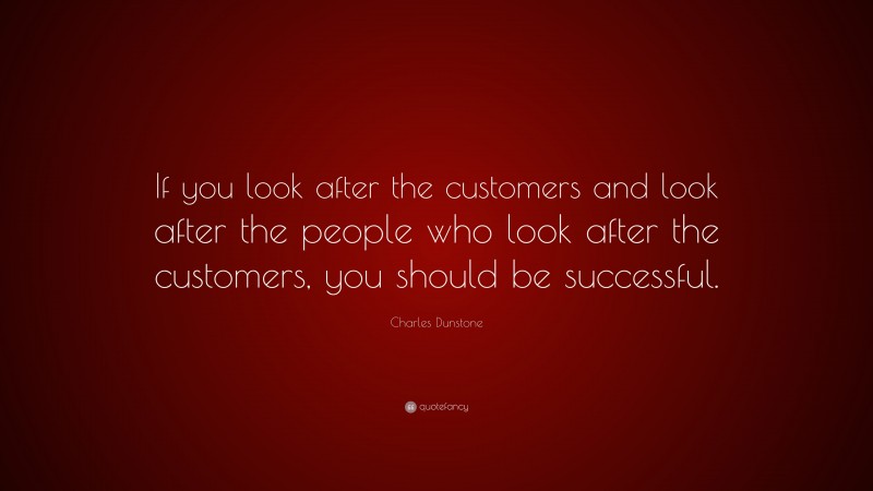 Charles Dunstone Quote: “If you look after the customers and look after the people who look after the customers, you should be successful.”