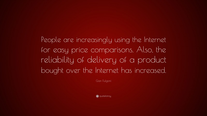 Gian Fulgoni Quote: “People are increasingly using the Internet for easy price comparisons. Also, the reliability of delivery of a product bought over the Internet has increased.”