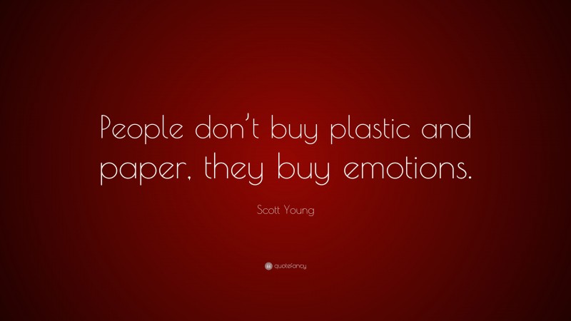 Scott Young Quote: “People don’t buy plastic and paper, they buy emotions.”