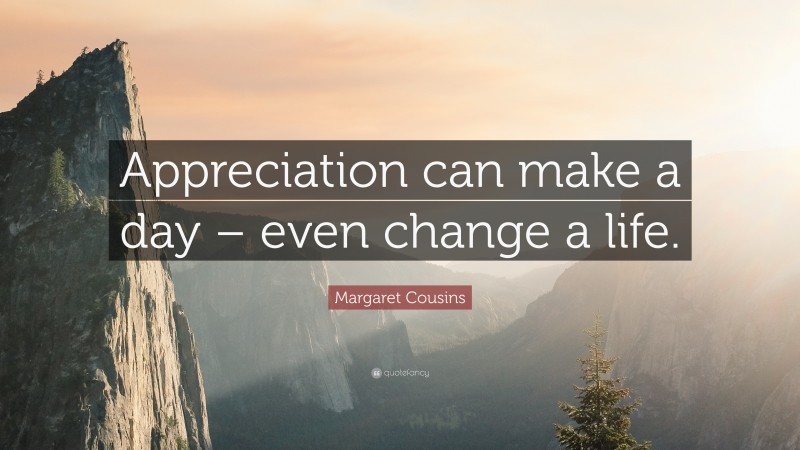 Margaret Cousins Quote: “Appreciation can make a day – even change a life.”