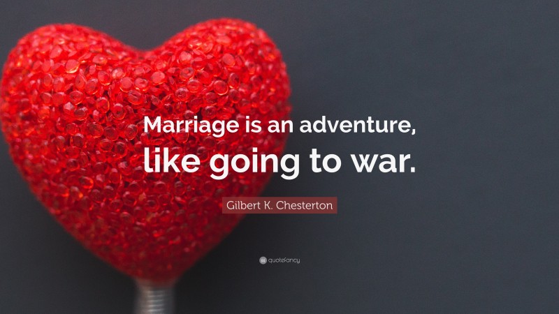 Gilbert K. Chesterton Quote: “Marriage is an adventure, like going to war.”