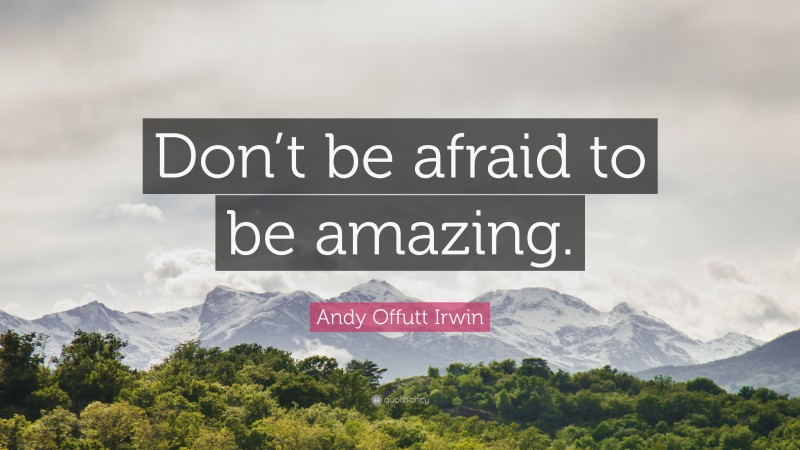Andy Offutt Irwin Quote: “Don’t be afraid to be amazing.”