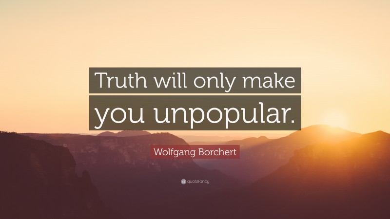 Wolfgang Borchert Quote: “Truth will only make you unpopular.”