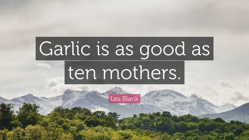 Les Blank Quote: “Garlic is as good as ten mothers.”