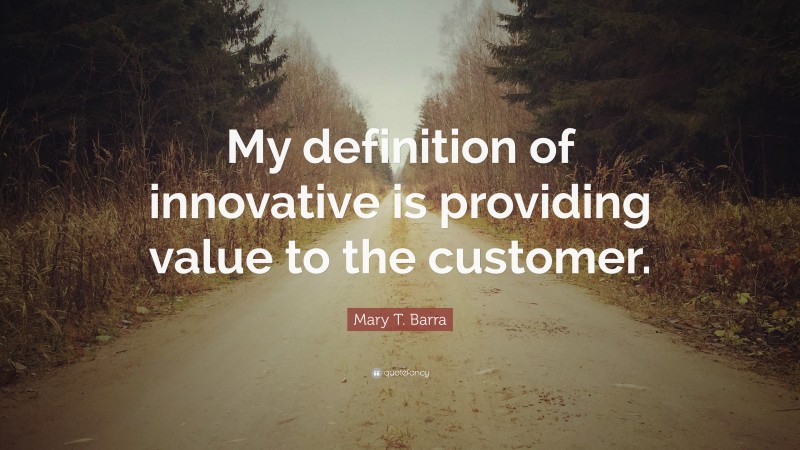Mary T. Barra Quote: “My definition of innovative is providing value to the customer.”