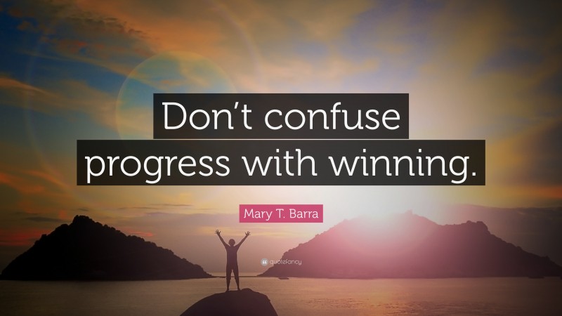 Mary T. Barra Quote: “Don’t confuse progress with winning.”