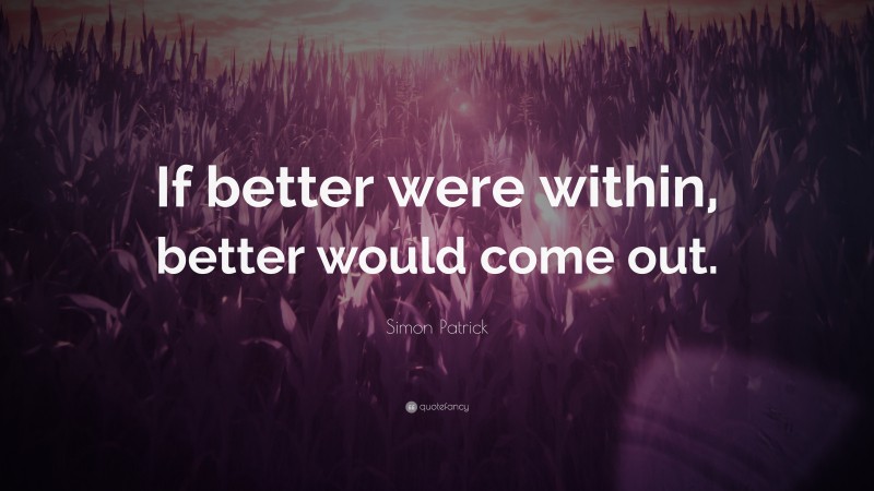 Simon Patrick Quote: “If better were within, better would come out.”