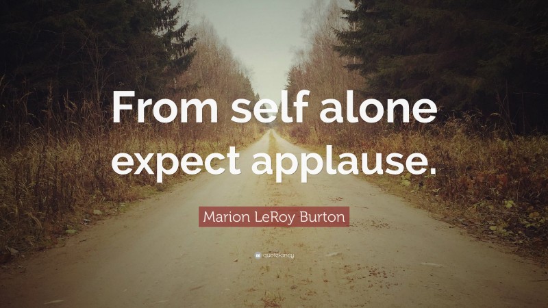 Marion LeRoy Burton Quote: “From self alone expect applause.”