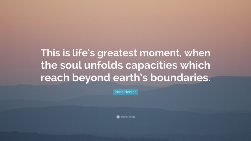 Isaac Hecker Quote: “This is life’s greatest moment, when the soul unfolds capacities which reach beyond earth’s boundaries.”