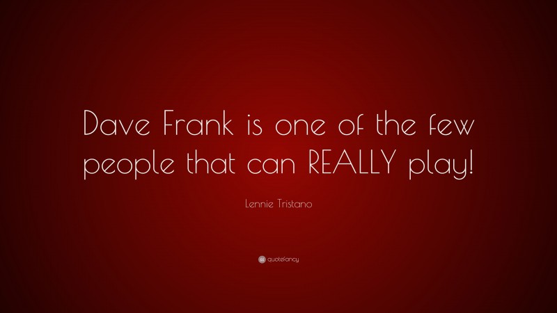 Lennie Tristano Quote: “Dave Frank is one of the few people that can REALLY play!”