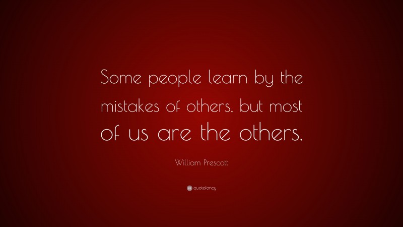 William Prescott Quote: “Some people learn by the mistakes of others, but most of us are the others.”