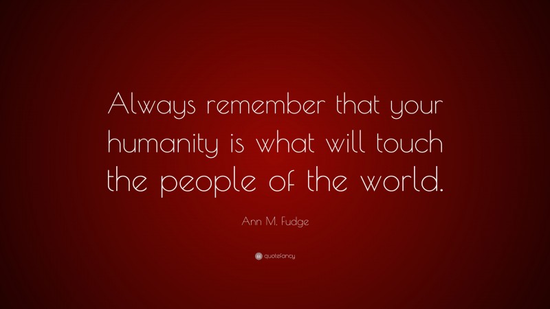 Ann M. Fudge Quote: “Always remember that your humanity is what will touch the people of the world.”