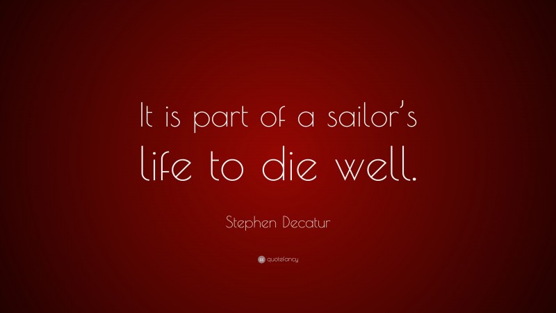 Stephen Decatur Quote: “It is part of a sailor’s life to die well.”