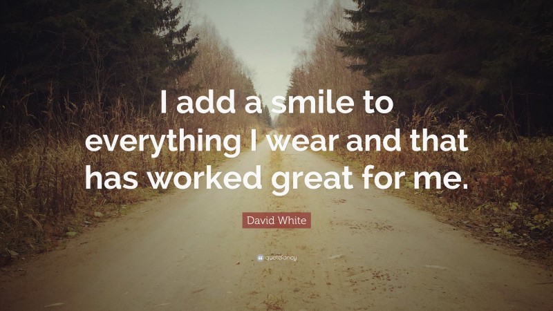 David White Quote: “I add a smile to everything I wear and that has worked great for me.”