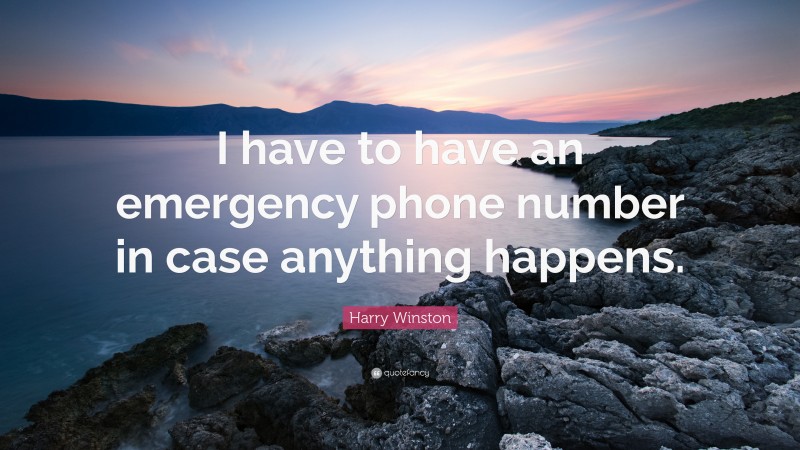 Harry Winston Quote: “I have to have an emergency phone number in case anything happens.”