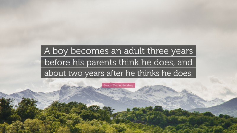 Lewis Blaine Hershey Quote: “A boy becomes an adult three years before his parents think he does, and about two years after he thinks he does.”