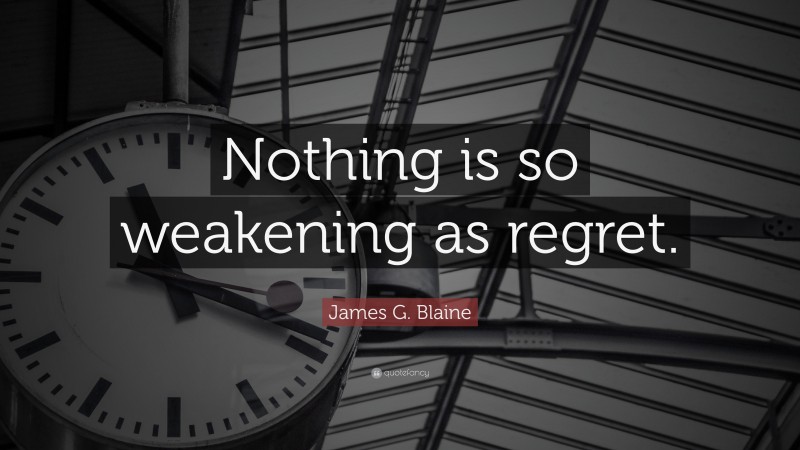 James G. Blaine Quote: “Nothing is so weakening as regret.”