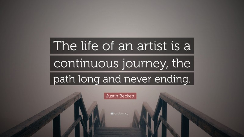 Justin Beckett Quote: “The life of an artist is a continuous journey, the path long and never ending.”