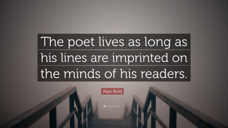 Alan Bold Quote: “The poet lives as long as his lines are imprinted on the minds of his readers.”