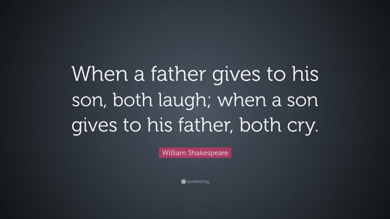 William Shakespeare Quote: “When a father gives to his son, both laugh; when a son gives to his father, both cry.”