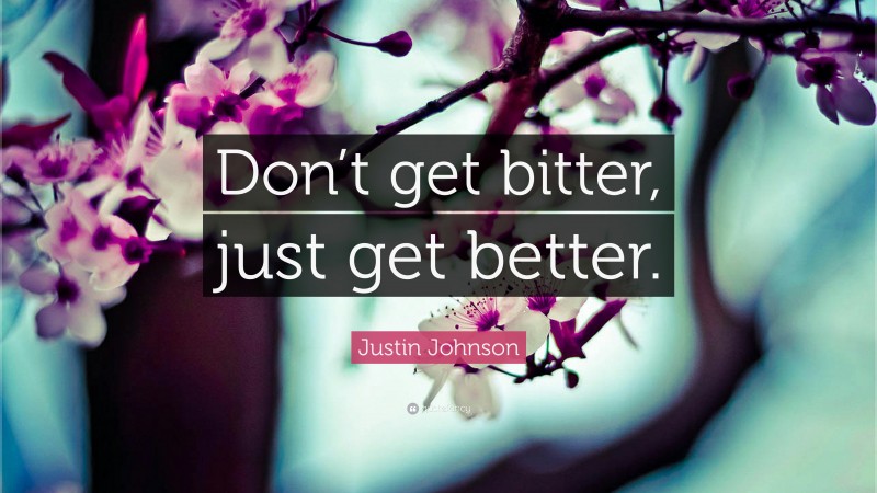 Justin Johnson Quote: “Don’t get bitter, just get better.”