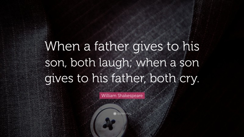 William Shakespeare Quote: “When a father gives to his son, both laugh; when a son gives to his father, both cry.”