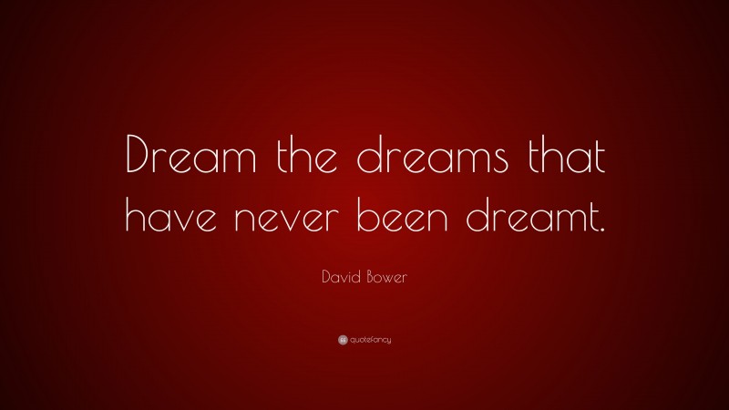 David Bower Quote: “Dream the dreams that have never been dreamt.”