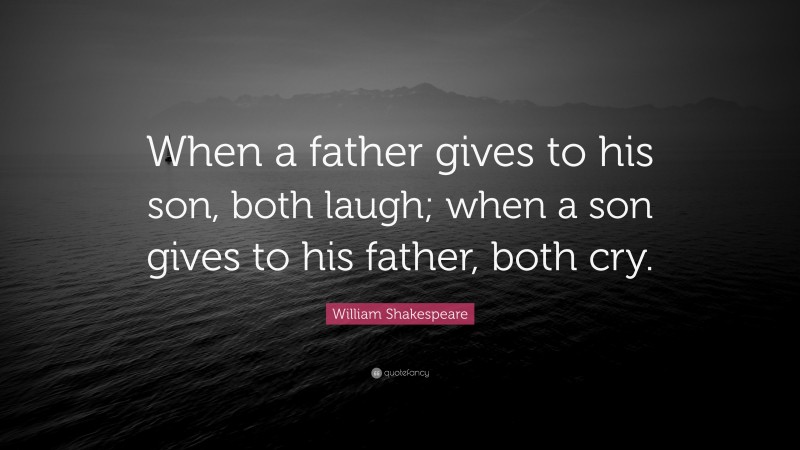 William Shakespeare Quote: “When a father gives to his son, both laugh; when a son gives to his father, both cry.”