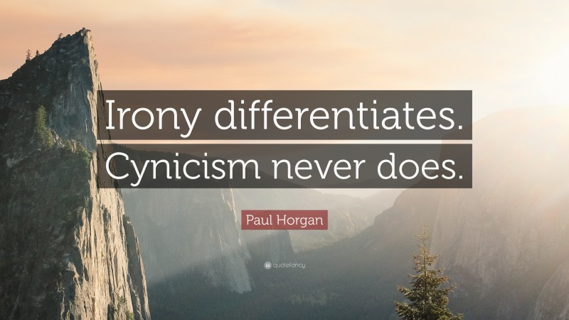 Paul Horgan Quote: “Irony differentiates. Cynicism never does.”