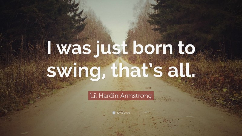 Lil Hardin Armstrong Quote: “I was just born to swing, that’s all.”