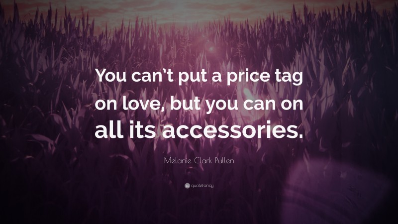 Melanie Clark Pullen Quote: “You can’t put a price tag on love, but you can on all its accessories.”