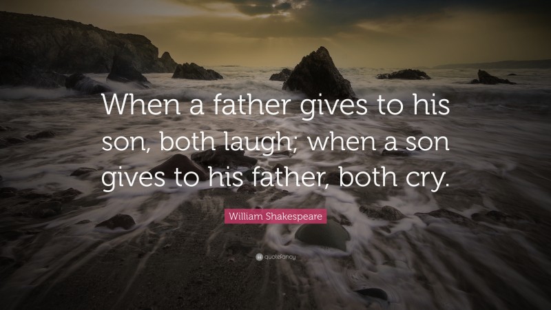 William Shakespeare Quote: “When a father gives to his son, both laugh; when a son gives to his father, both cry.”