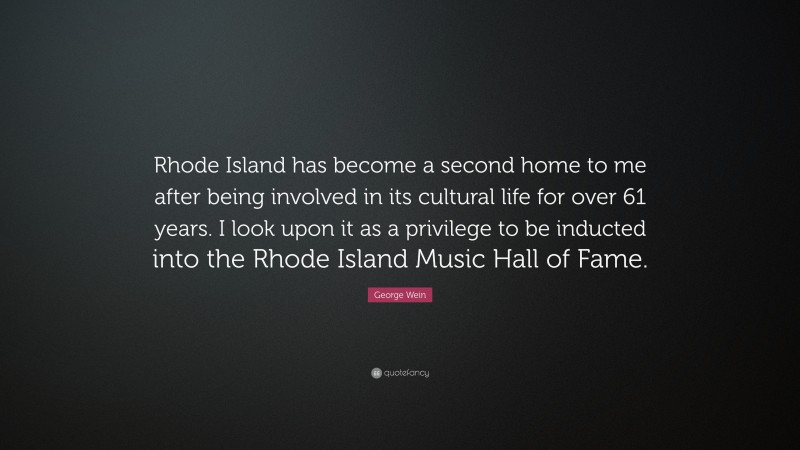 George Wein Quote: “Rhode Island has become a second home to me after being involved in its cultural life for over 61 years. I look upon it as a privilege to be inducted into the Rhode Island Music Hall of Fame.”