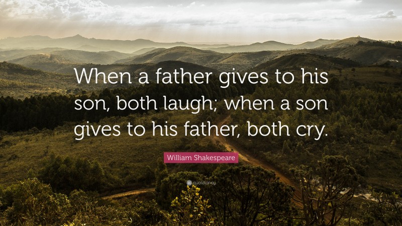 William Shakespeare Quote: “When a father gives to his son, both laugh; when a son gives to his father, both cry.”