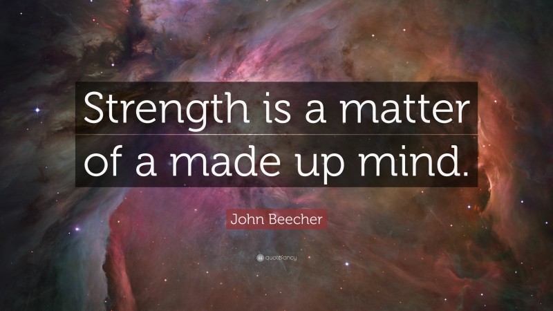 John Beecher Quote: “Strength is a matter of a made up mind.”
