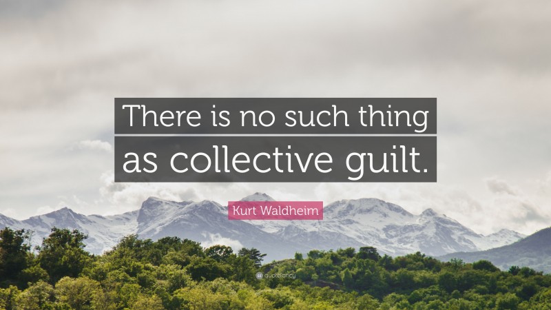 Kurt Waldheim Quote: “There is no such thing as collective guilt.”