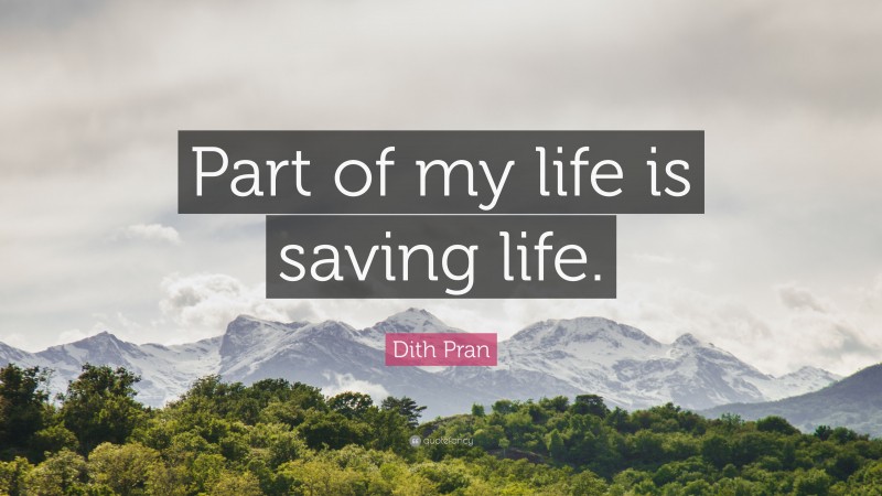 Dith Pran Quote: “Part of my life is saving life.”