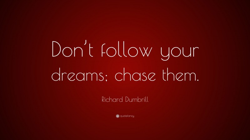 Richard Dumbrill Quote: “Don’t follow your dreams; chase them.”